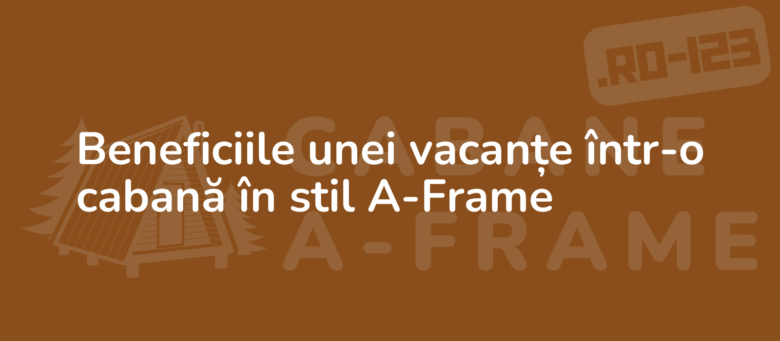 Beneficiile unei vacanțe într-o cabană în stil A-Frame